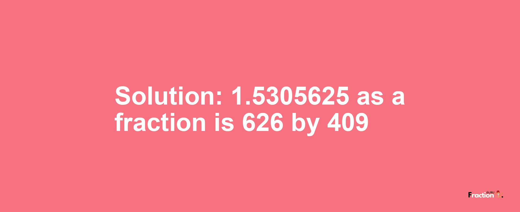 Solution:1.5305625 as a fraction is 626/409